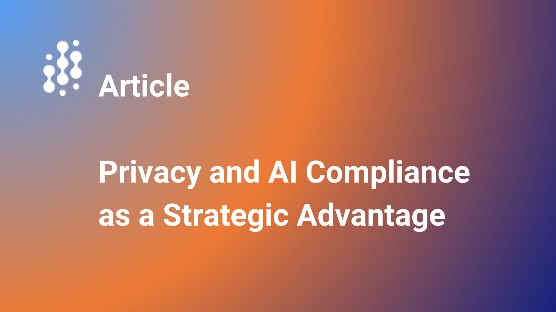 Privacy and AI Compliance as a Strategic Advantage    